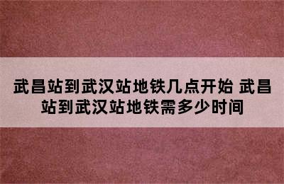 武昌站到武汉站地铁几点开始 武昌站到武汉站地铁需多少时间